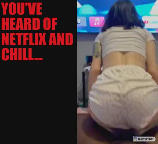 You've heard of Netflix and Chill...